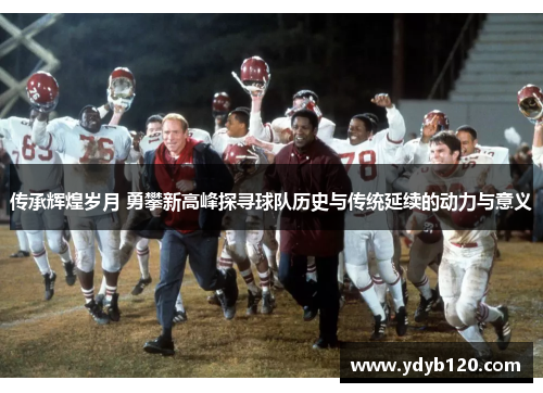 传承辉煌岁月 勇攀新高峰探寻球队历史与传统延续的动力与意义