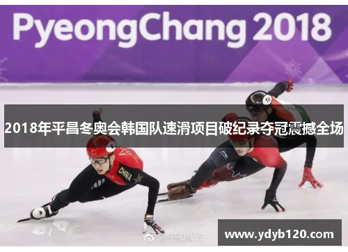 2018年平昌冬奥会韩国队速滑项目破纪录夺冠震撼全场