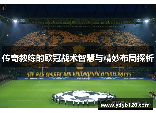 传奇教练的欧冠战术智慧与精妙布局探析