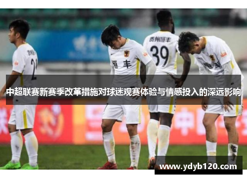 中超联赛新赛季改革措施对球迷观赛体验与情感投入的深远影响
