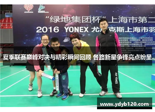 夏季联赛巅峰对决与精彩瞬间回顾 各路新星争锋亮点纷呈