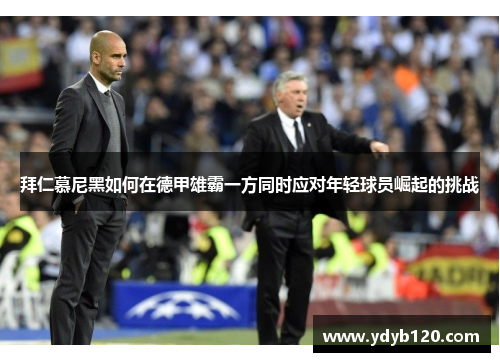 拜仁慕尼黑如何在德甲雄霸一方同时应对年轻球员崛起的挑战