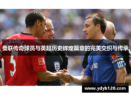 曼联传奇球员与英超历史辉煌篇章的完美交织与传承