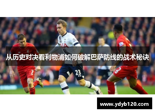 从历史对决看利物浦如何破解巴萨防线的战术秘诀