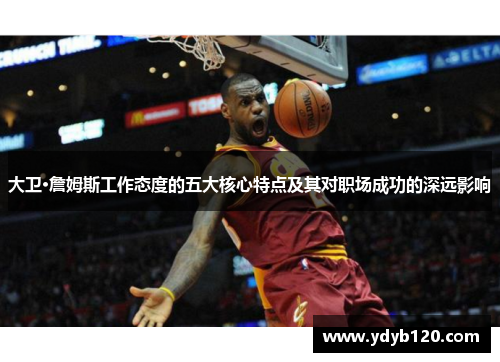 大卫·詹姆斯工作态度的五大核心特点及其对职场成功的深远影响