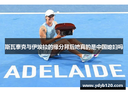 斯瓦泰克与伊埃拉的缘分背后她真的是中国媳妇吗