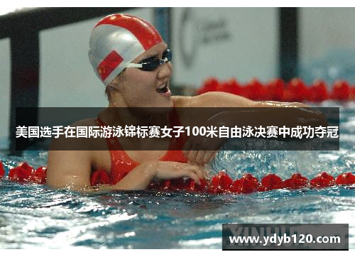 美国选手在国际游泳锦标赛女子100米自由泳决赛中成功夺冠