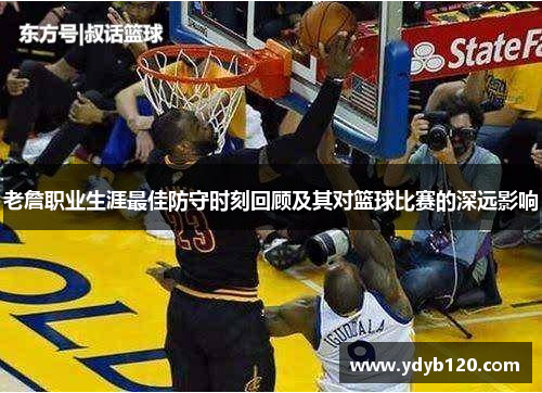 老詹职业生涯最佳防守时刻回顾及其对篮球比赛的深远影响
