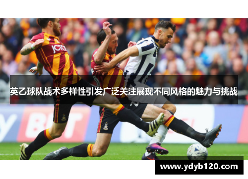 英乙球队战术多样性引发广泛关注展现不同风格的魅力与挑战 英乙球队战术多样性引发广泛关注展现不同风格的魅力与挑战