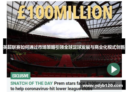 英超联赛如何通过市场策略引领全球足球发展与商业化模式创新 英超联赛如何通过市场策略引领全球足球发展与商业化模式创新