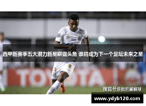 西甲新赛季五大潜力新星崭露头角 谁将成为下一个足坛未来之星