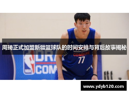 周琦正式加盟新疆篮球队的时间安排与背后故事揭秘