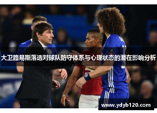 大卫路易斯落选对球队防守体系与心理状态的潜在影响分析