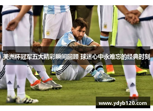 美洲杯冠军五大精彩瞬间回顾 球迷心中永难忘的经典时刻
