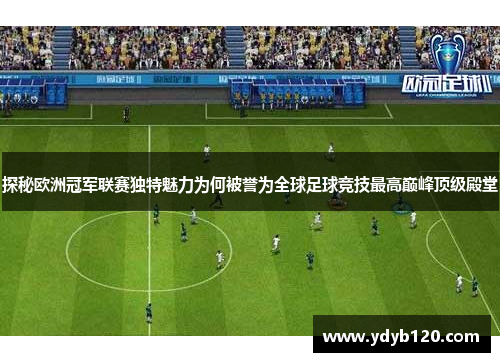 探秘欧洲冠军联赛独特魅力为何被誉为全球足球竞技最高巅峰顶级殿堂 探秘欧洲冠军联赛独特魅力为何被誉为全球足球竞技最高巅峰顶级殿堂