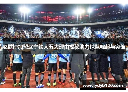 赵健博加盟辽宁铁人五大理由揭秘助力球队崛起与突破 赵健博加盟辽宁铁人五大理由揭秘助力球队崛起与突破